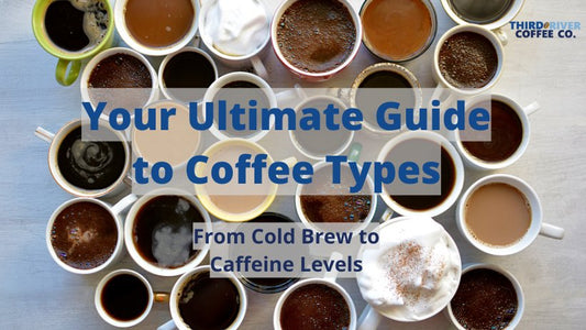 Your Ultimate Guide to Coffee Types: From Cold Brew to Caffeine Levels - Third River Coffee
